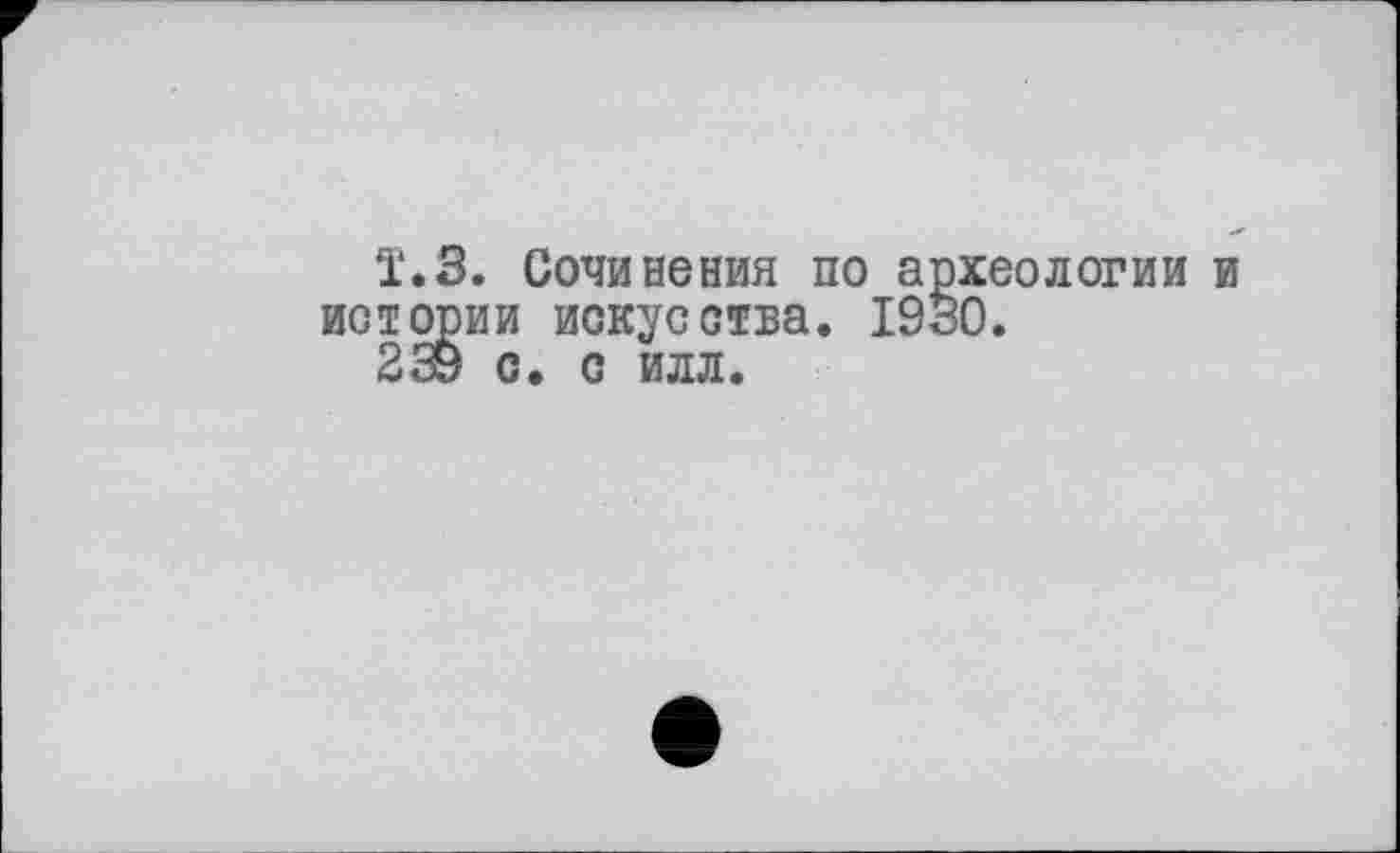 ﻿Ï.3. Сочинения по археологии и истории искусства. 1930.
239 с. с илл.